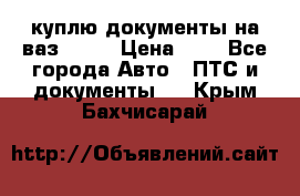 куплю документы на ваз 2108 › Цена ­ 1 - Все города Авто » ПТС и документы   . Крым,Бахчисарай